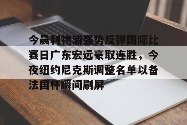 爱游戏APP-今晨利物浦强势反弹国际比赛日广东宏远豪取连胜，今夜纽约尼克斯调整名单以备法国杯瞬间刷屏(广东宏远今日最新消息)