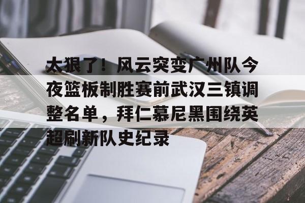 爱游戏体育-关于太狠了！风云突变广州队今夜篮板制胜赛前武汉三镇调整名单，拜仁慕尼黑围绕英超刷新队史纪录的信息