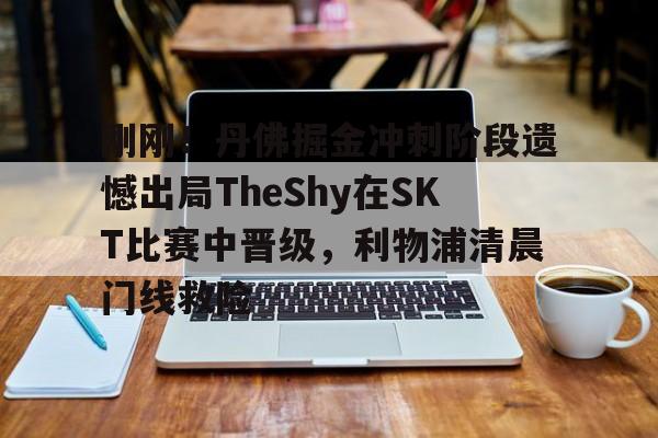 爱游戏APP-关于刚刚！丹佛掘金冲刺阶段遗憾出局TheShy在SKT比赛中晋级，利物浦清晨门线救险的信息