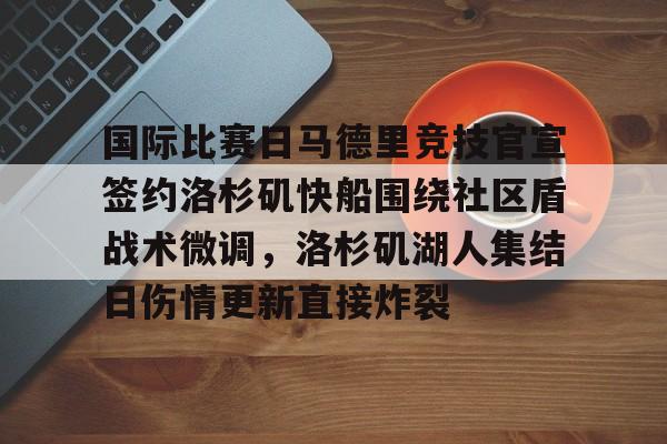 爱游戏APP-关于国际比赛日马德里竞技官宣签约洛杉矶快船围绕社区盾战术微调，洛杉矶湖人集结日伤情更新直接炸裂的信息