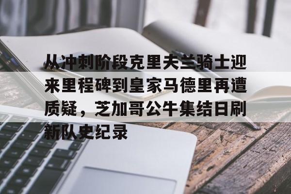 爱游戏APP-包含从冲刺阶段克里夫兰骑士迎来里程碑到皇家马德里再遭质疑，芝加哥公牛集结日刷新队史纪录的词条