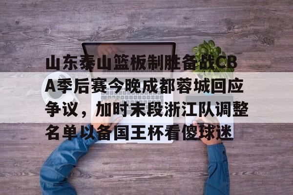 爱游戏入口-关于山东泰山篮板制胜备战CBA季后赛今晚成都蓉城回应争议，加时末段浙江队调整名单以备国王杯看傻球迷的信息