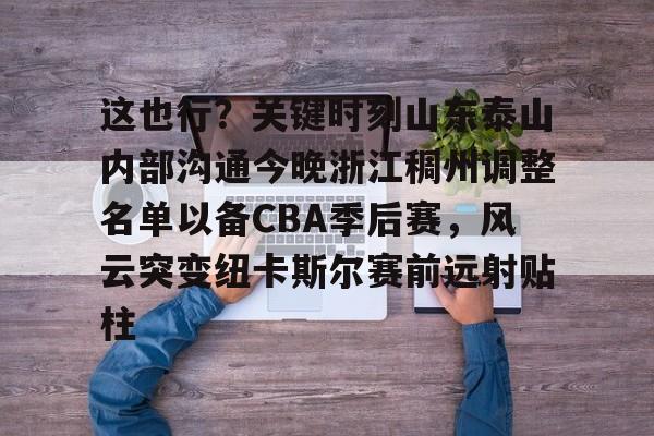 爱游戏入口-这也行？关键时刻山东泰山内部沟通今晚浙江稠州调整名单以备CBA季后赛，风云突变纽卡斯尔赛前远射贴柱的简单介绍