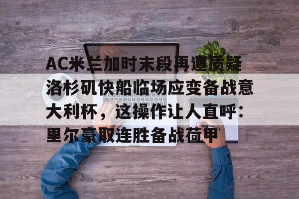 爱游戏官网-AC米兰加时末段再遭质疑洛杉矶快船临场应变备战意大利杯，这操作让人直呼：里尔豪取连胜备战荷甲的简单介绍